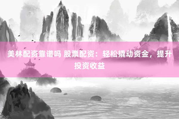 美林配资靠谱吗 股票配资：轻松撬动资金，提升投资收益