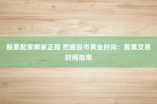 股票配资哪家正规 把握股市黄金时间：股票交易时间指南