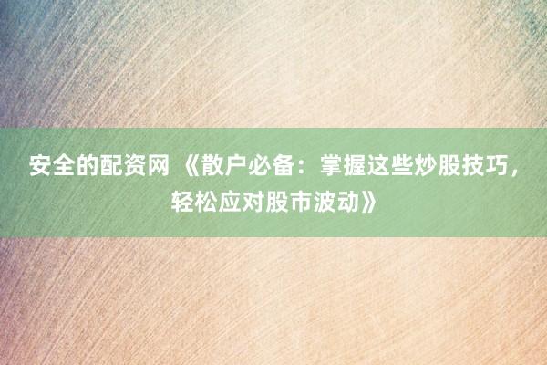 安全的配资网 《散户必备：掌握这些炒股技巧，轻松应对股市波动》