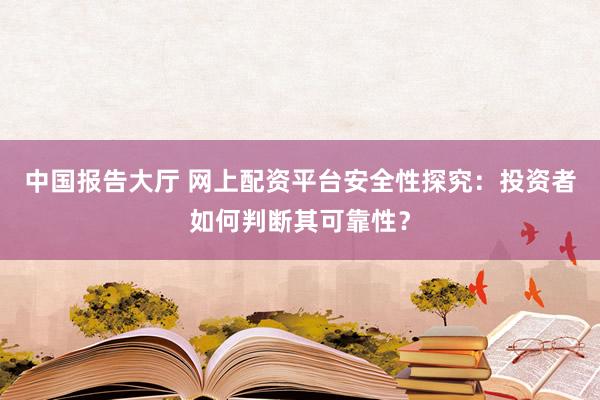 中国报告大厅 网上配资平台安全性探究：投资者如何判断其可靠性？
