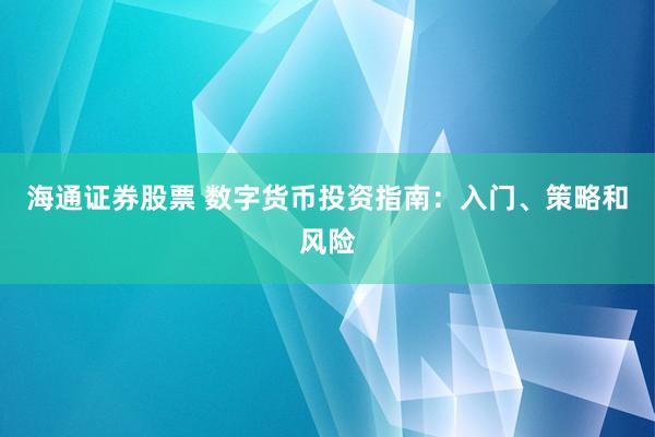 海通证券股票 数字货币投资指南：入门、策略和风险