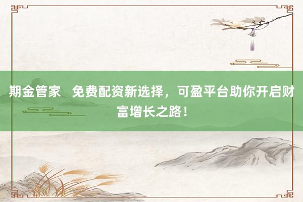期金管家   免费配资新选择，可盈平台助你开启财富增长之路！