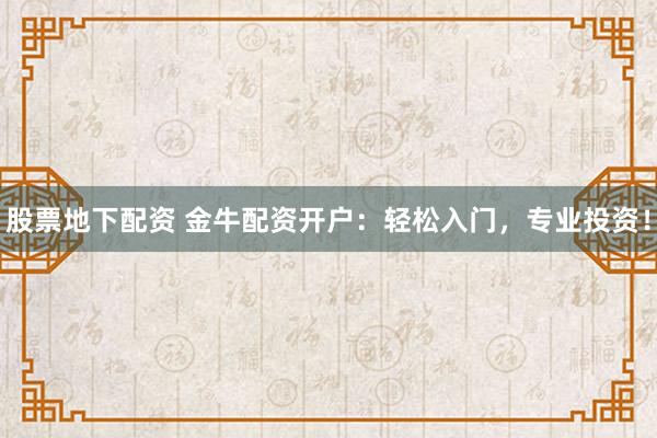 股票地下配资 金牛配资开户：轻松入门，专业投资！