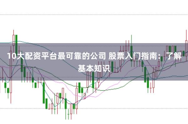 10大配资平台最可靠的公司 股票入门指南：了解基本知识