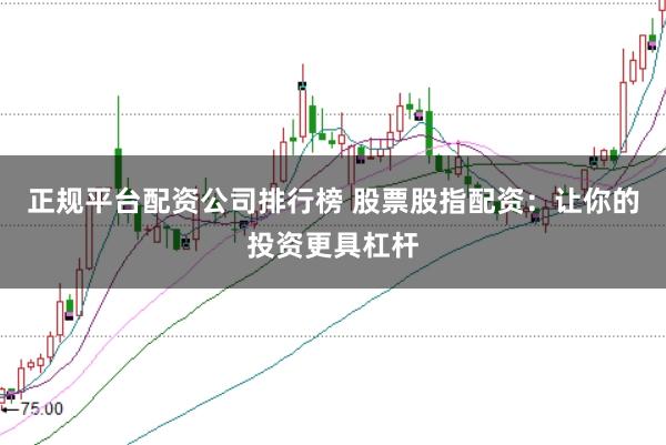 正规平台配资公司排行榜 股票股指配资：让你的投资更具杠杆