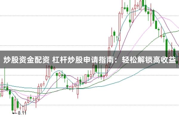 炒股资金配资 杠杆炒股申请指南：轻松解锁高收益