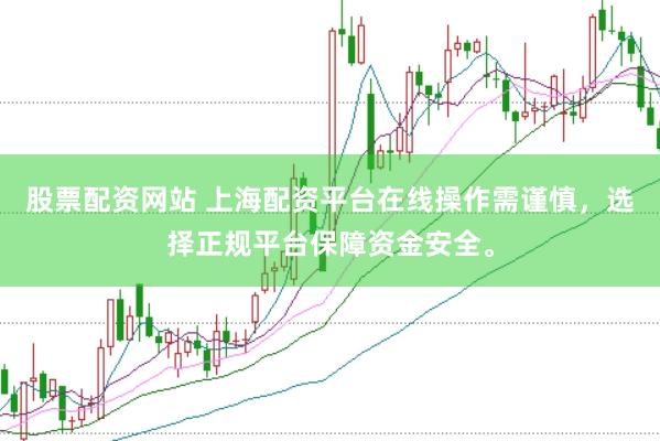 股票配资网站 上海配资平台在线操作需谨慎，选择正规平台保障资金安全。