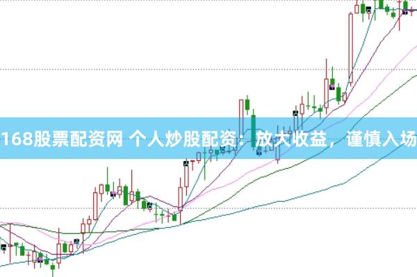 168股票配资网 个人炒股配资：放大收益，谨慎入场