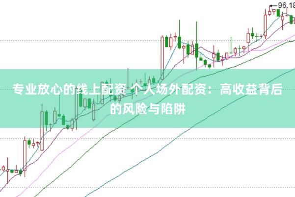 专业放心的线上配资 个人场外配资：高收益背后的风险与陷阱