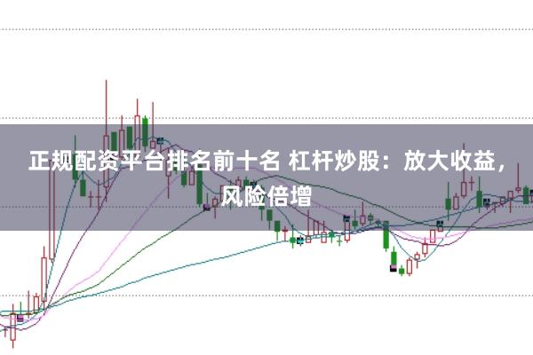 正规配资平台排名前十名 杠杆炒股：放大收益，风险倍增