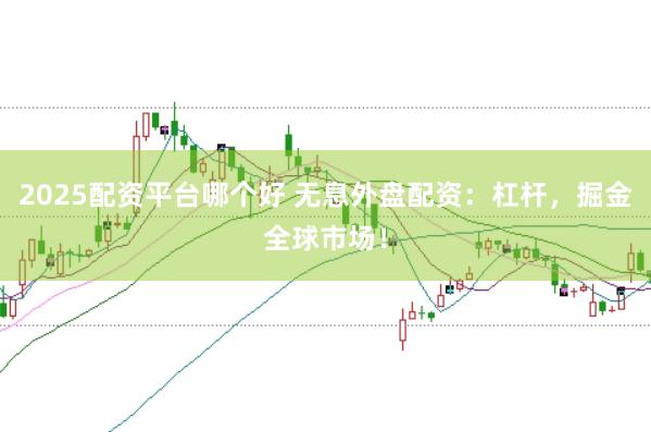 2025配资平台哪个好 无息外盘配资：杠杆，掘金全球市场！