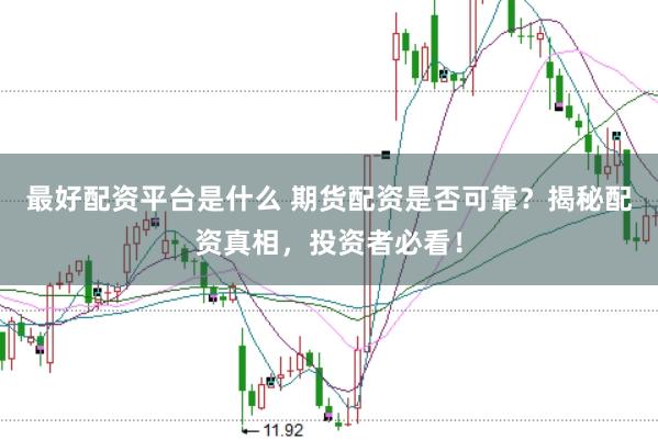 最好配资平台是什么 期货配资是否可靠？揭秘配资真相，投资者必看！
