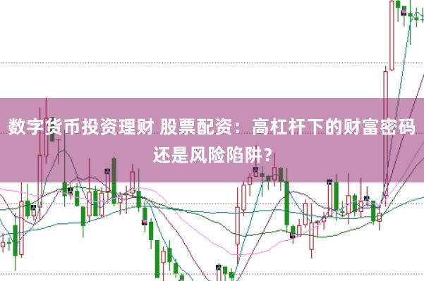 数字货币投资理财 股票配资：高杠杆下的财富密码还是风险陷阱？