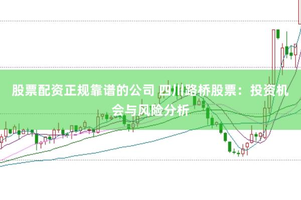 股票配资正规靠谱的公司 四川路桥股票：投资机会与风险分析