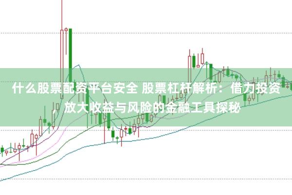 什么股票配资平台安全 股票杠杆解析：借力投资，放大收益与风险的金融工具探秘