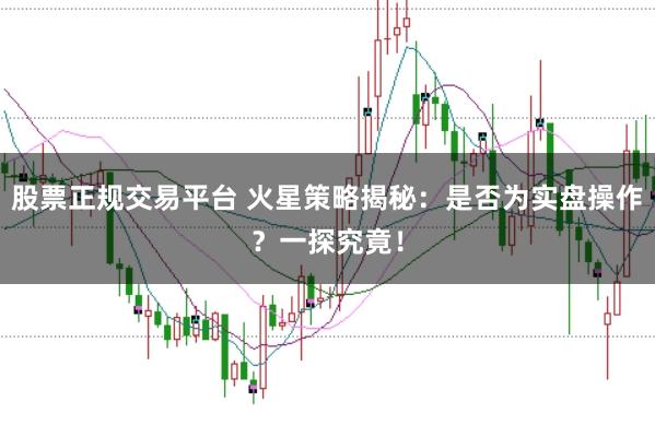 股票正规交易平台 火星策略揭秘：是否为实盘操作？一探究竟！
