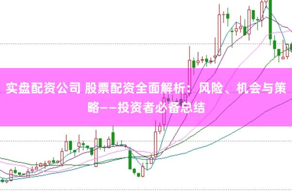实盘配资公司 股票配资全面解析：风险、机会与策略——投资者必备总结