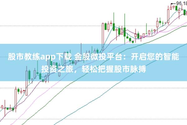 股市教练app下载 金股微投平台：开启您的智能投资之旅，轻松把握股市脉搏
