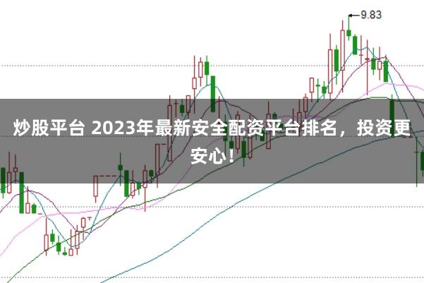 炒股平台 2023年最新安全配资平台排名，投资更安心！