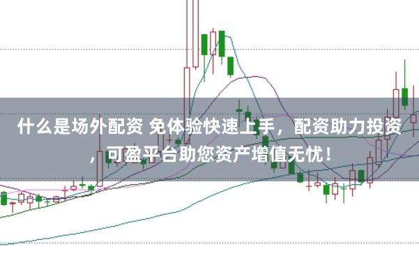 什么是场外配资 免体验快速上手，配资助力投资，可盈平台助您资产增值无忧！