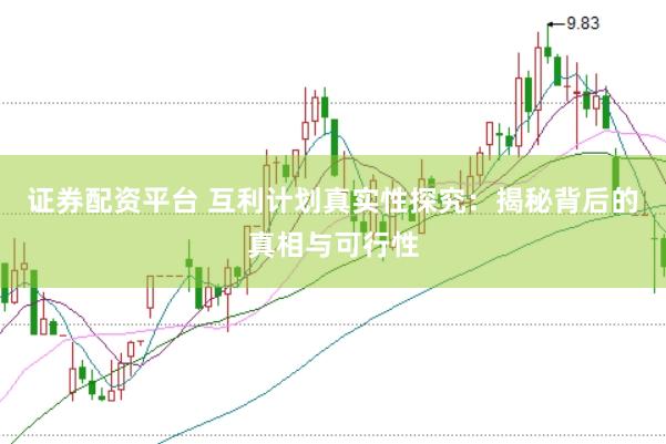 证券配资平台 互利计划真实性探究：揭秘背后的真相与可行性