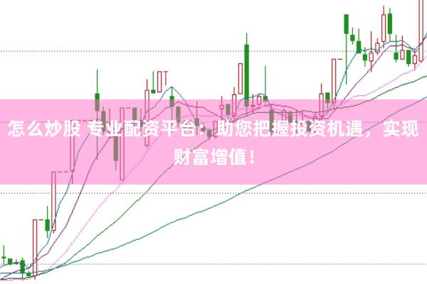 怎么炒股 专业配资平台：助您把握投资机遇，实现财富增值！