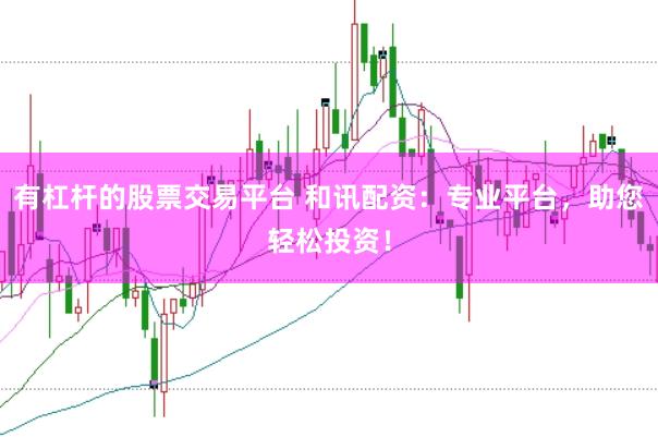 有杠杆的股票交易平台 和讯配资：专业平台，助您轻松投资！