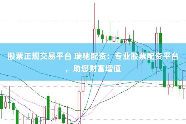 股票正规交易平台 瑞驰配资：专业股票配资平台，助您财富增值