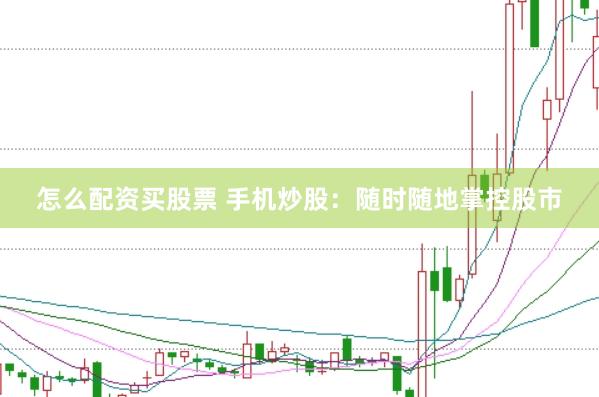 怎么配资买股票 手机炒股：随时随地掌控股市