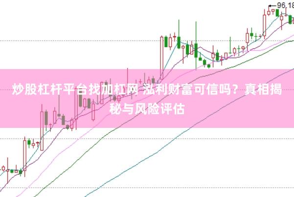 炒股杠杆平台找加杠网 泓利财富可信吗？真相揭秘与风险评估