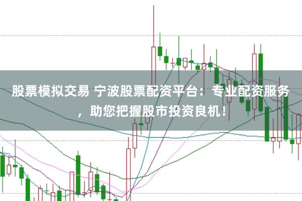 股票模拟交易 宁波股票配资平台：专业配资服务，助您把握股市投资良机！