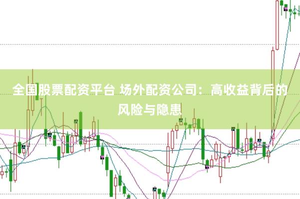 全国股票配资平台 场外配资公司：高收益背后的风险与隐患
