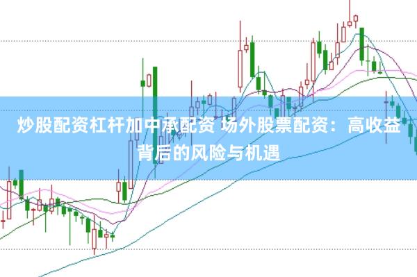 炒股配资杠杆加中承配资 场外股票配资：高收益背后的风险与机遇
