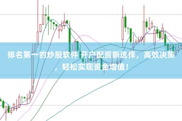 排名第一的炒股软件 开户配资新选择，高效决策，轻松实现资金增值！