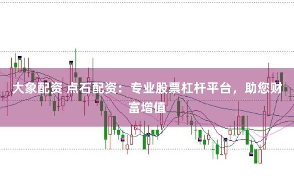 大象配资 点石配资：专业股票杠杆平台，助您财富增值