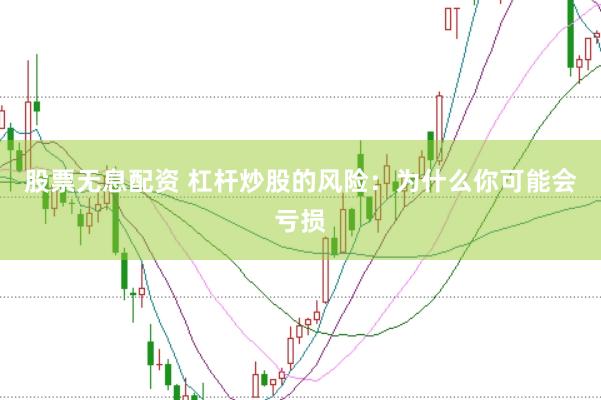 股票无息配资 杠杆炒股的风险：为什么你可能会亏损