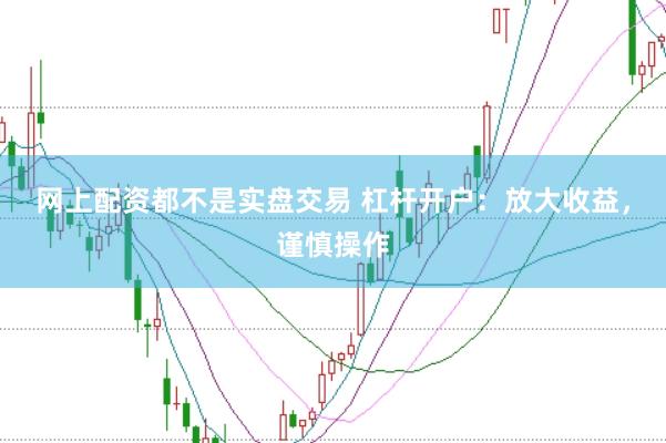 网上配资都不是实盘交易 杠杆开户：放大收益，谨慎操作