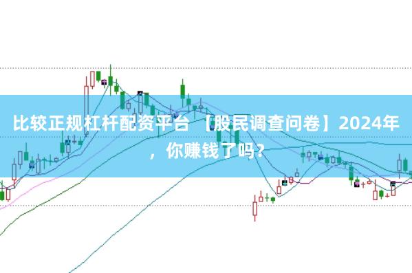 比较正规杠杆配资平台 【股民调查问卷】2024年，你赚钱了吗？