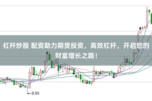 杠杆炒股 配资助力期货投资，高效杠杆，开启您的财富增长之路！