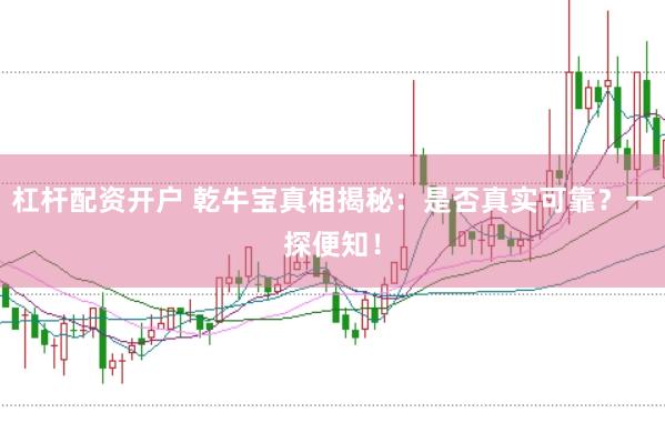 杠杆配资开户 乾牛宝真相揭秘：是否真实可靠？一探便知！
