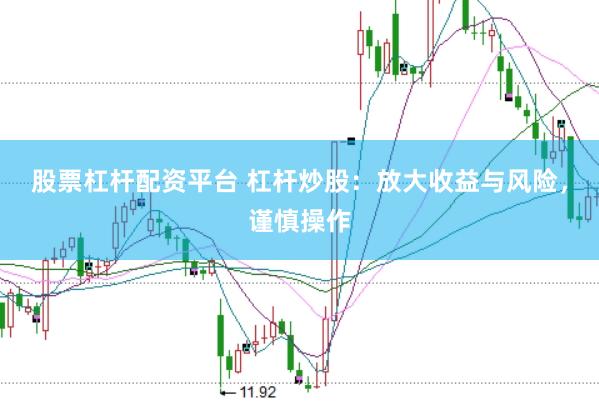 股票杠杆配资平台 杠杆炒股：放大收益与风险，谨慎操作