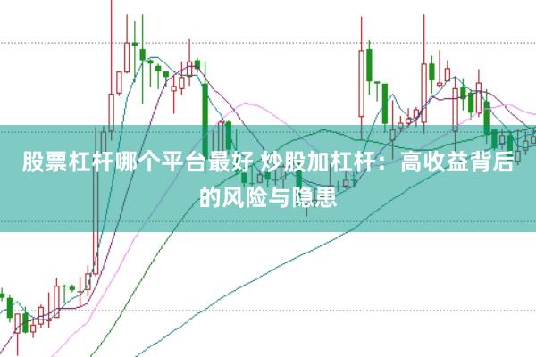 股票杠杆哪个平台最好 炒股加杠杆：高收益背后的风险与隐患