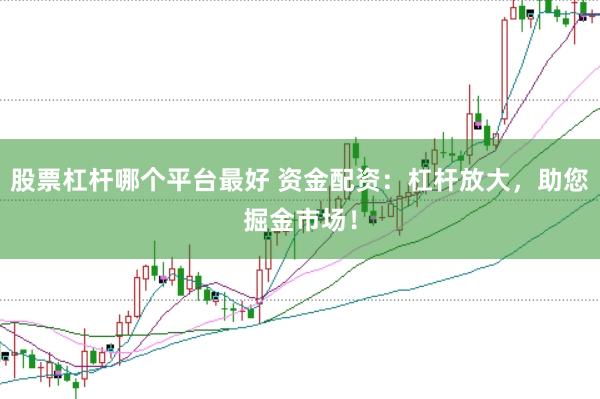 股票杠杆哪个平台最好 资金配资：杠杆放大，助您掘金市场！