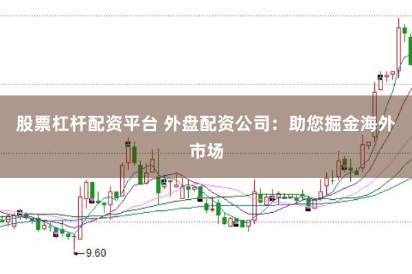 股票杠杆配资平台 外盘配资公司：助您掘金海外市场
