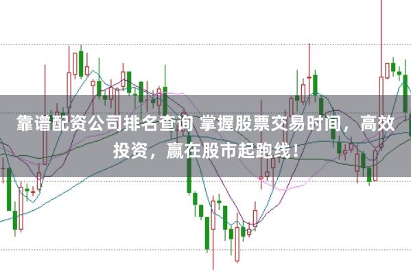 靠谱配资公司排名查询 掌握股票交易时间，高效投资，赢在股市起跑线！