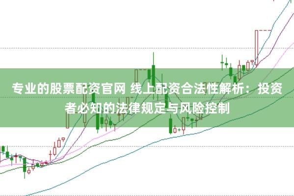 专业的股票配资官网 线上配资合法性解析：投资者必知的法律规定与风险控制
