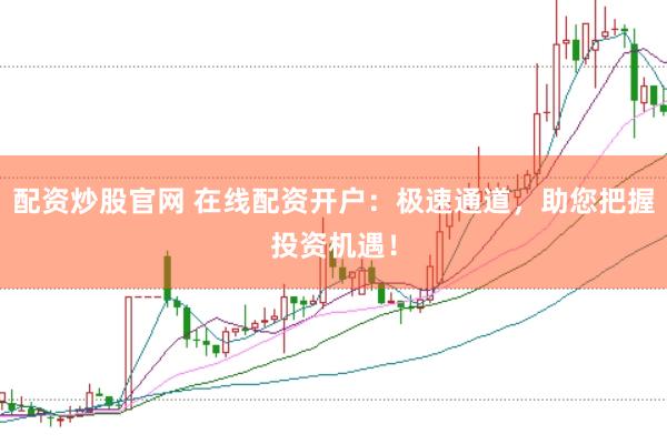 配资炒股官网 在线配资开户：极速通道，助您把握投资机遇！