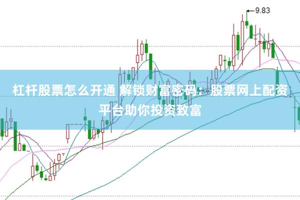 杠杆股票怎么开通 解锁财富密码：股票网上配资平台助你投资致富