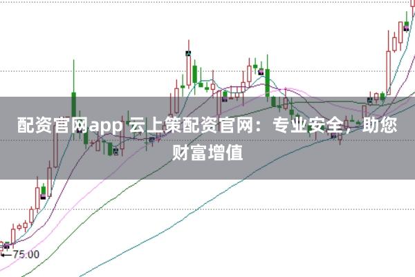 配资官网app 云上策配资官网：专业安全，助您财富增值
