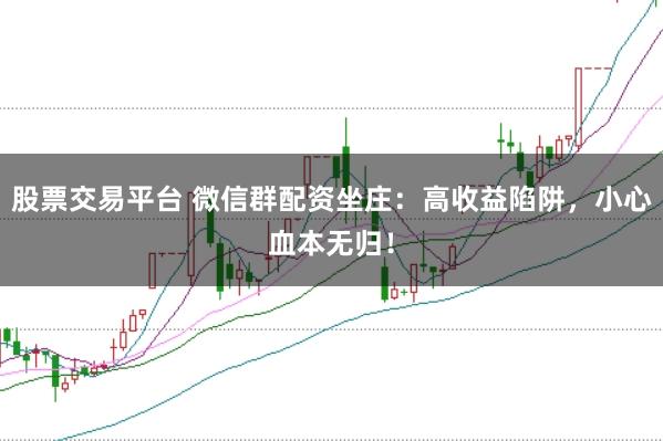 股票交易平台 微信群配资坐庄：高收益陷阱，小心血本无归！